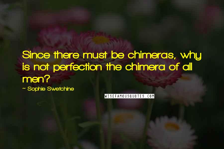 Sophie Swetchine Quotes: Since there must be chimeras, why is not perfection the chimera of all men?