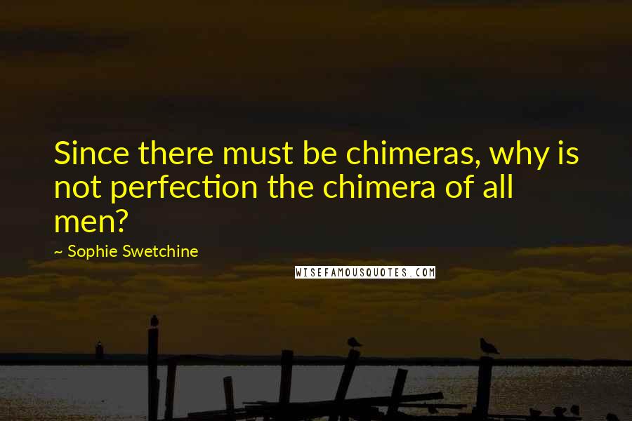 Sophie Swetchine Quotes: Since there must be chimeras, why is not perfection the chimera of all men?