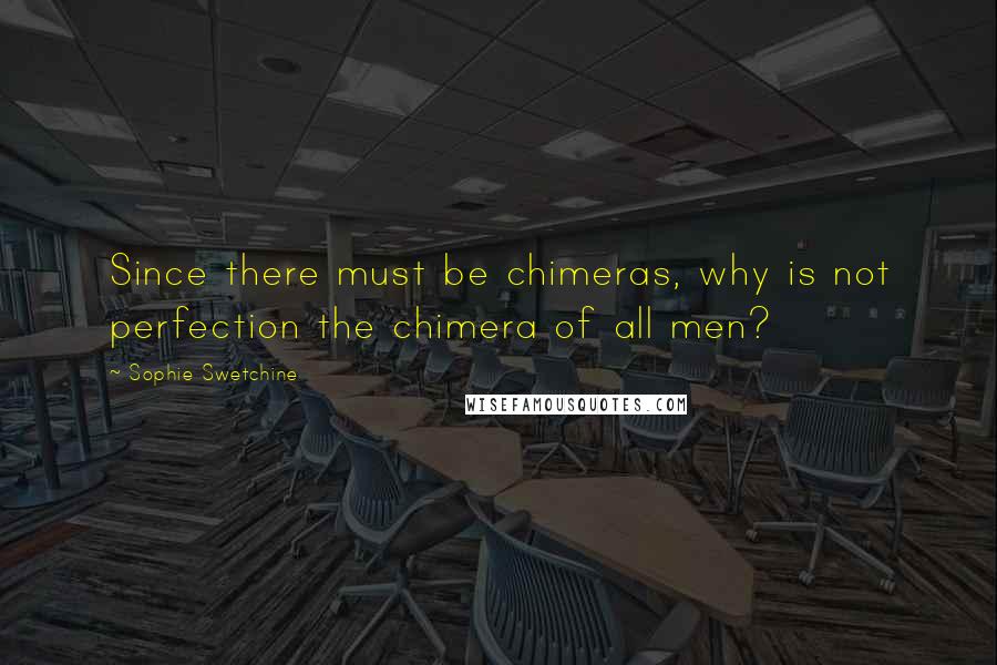 Sophie Swetchine Quotes: Since there must be chimeras, why is not perfection the chimera of all men?