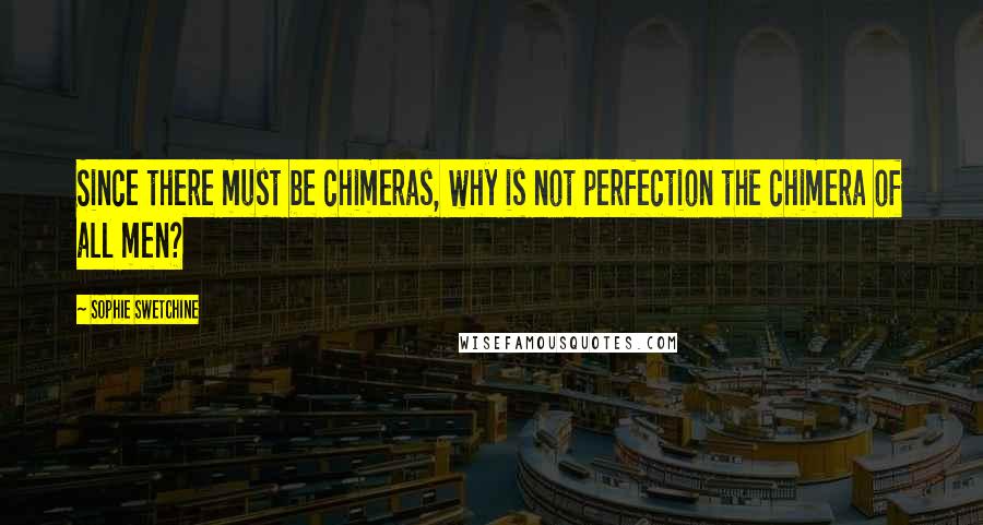 Sophie Swetchine Quotes: Since there must be chimeras, why is not perfection the chimera of all men?