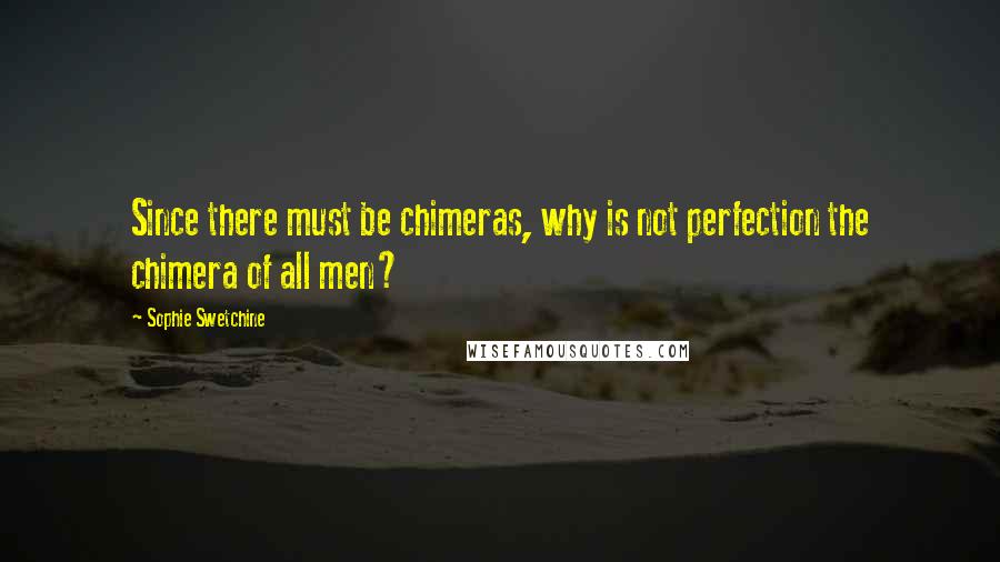 Sophie Swetchine Quotes: Since there must be chimeras, why is not perfection the chimera of all men?