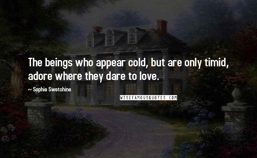 Sophie Swetchine Quotes: The beings who appear cold, but are only timid, adore where they dare to love.