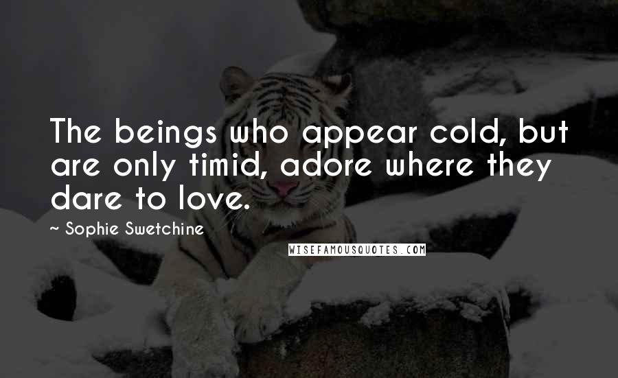 Sophie Swetchine Quotes: The beings who appear cold, but are only timid, adore where they dare to love.