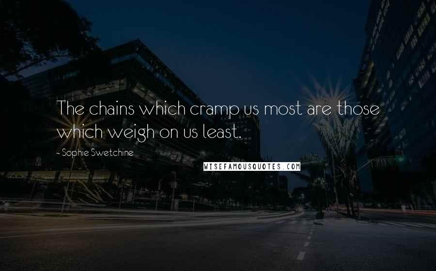 Sophie Swetchine Quotes: The chains which cramp us most are those which weigh on us least.