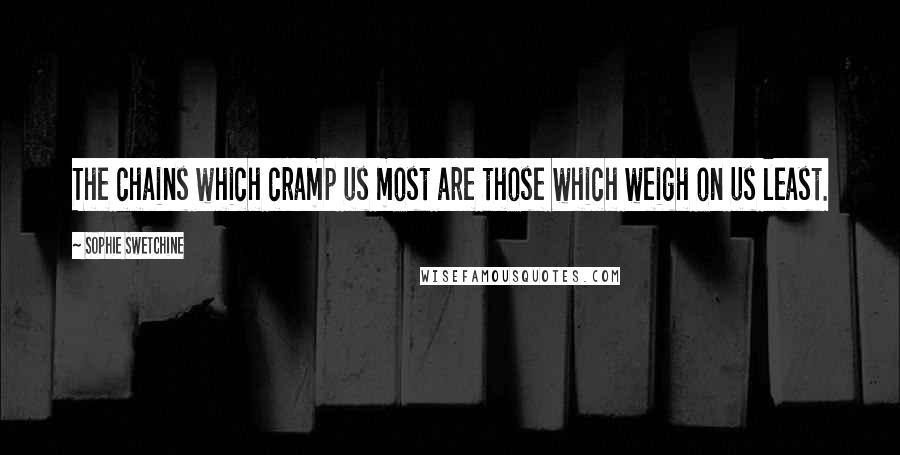 Sophie Swetchine Quotes: The chains which cramp us most are those which weigh on us least.