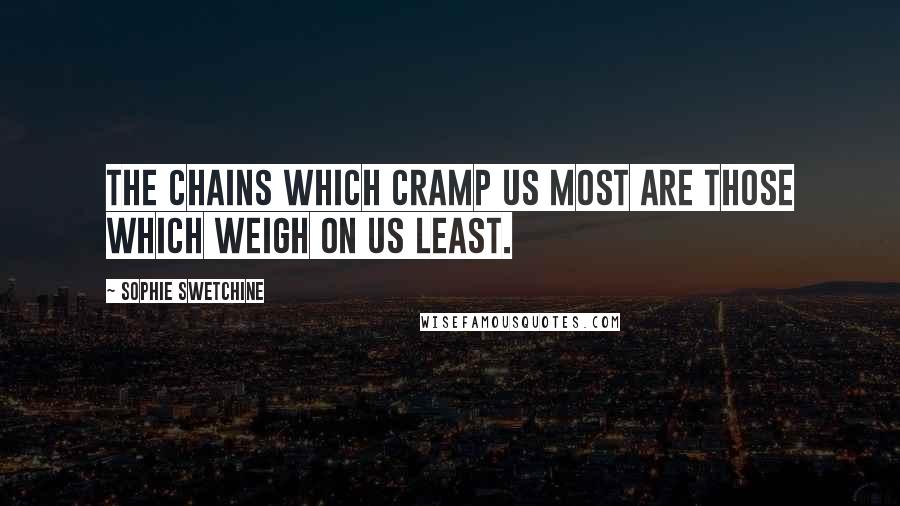 Sophie Swetchine Quotes: The chains which cramp us most are those which weigh on us least.