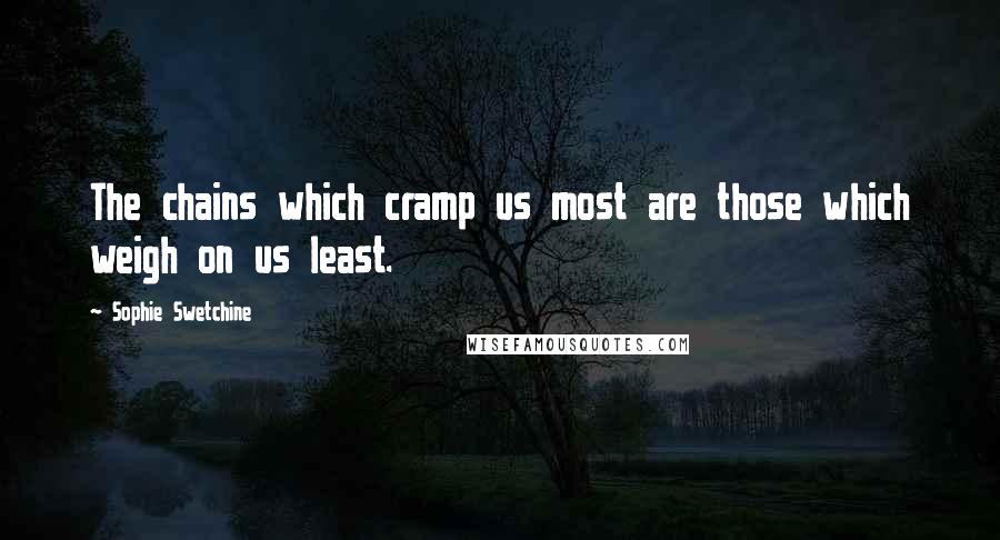 Sophie Swetchine Quotes: The chains which cramp us most are those which weigh on us least.