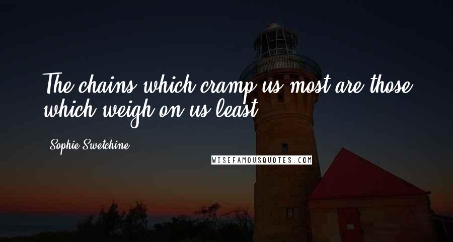 Sophie Swetchine Quotes: The chains which cramp us most are those which weigh on us least.