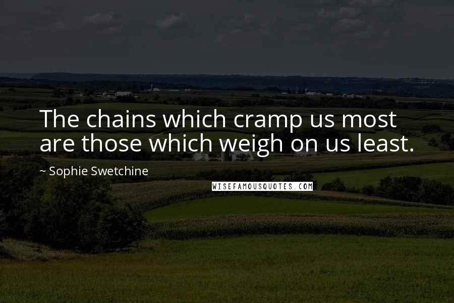 Sophie Swetchine Quotes: The chains which cramp us most are those which weigh on us least.