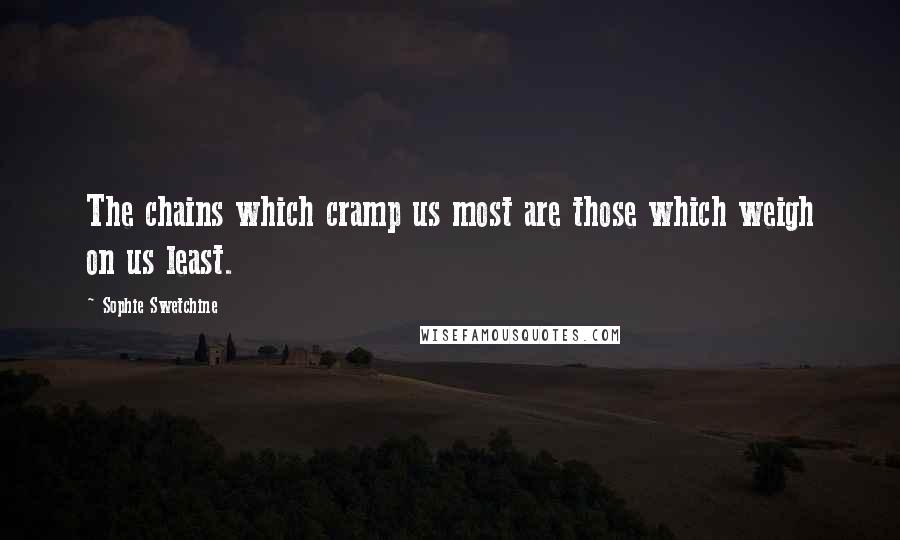 Sophie Swetchine Quotes: The chains which cramp us most are those which weigh on us least.