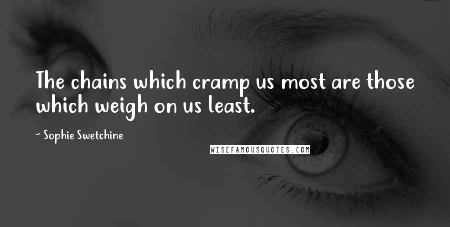 Sophie Swetchine Quotes: The chains which cramp us most are those which weigh on us least.