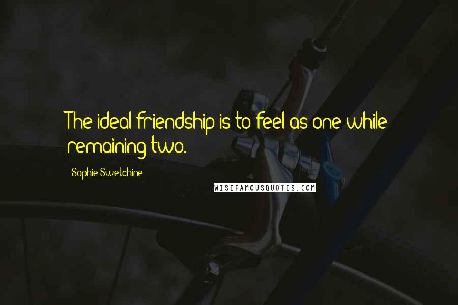 Sophie Swetchine Quotes: The ideal friendship is to feel as one while remaining two.
