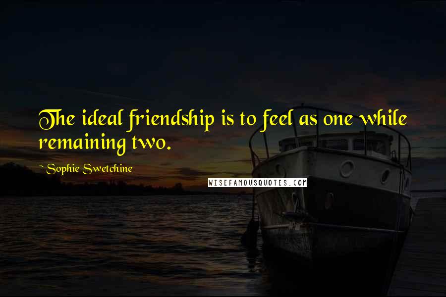 Sophie Swetchine Quotes: The ideal friendship is to feel as one while remaining two.