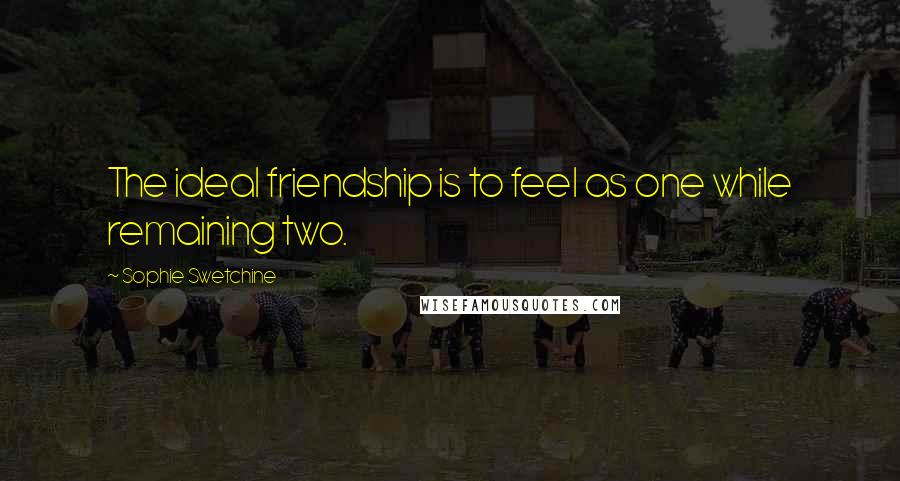 Sophie Swetchine Quotes: The ideal friendship is to feel as one while remaining two.