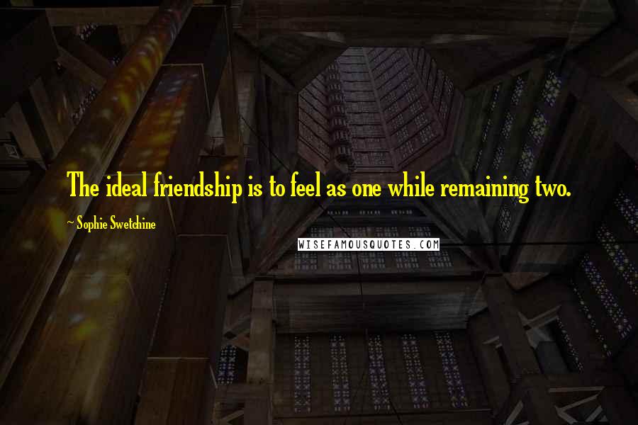 Sophie Swetchine Quotes: The ideal friendship is to feel as one while remaining two.