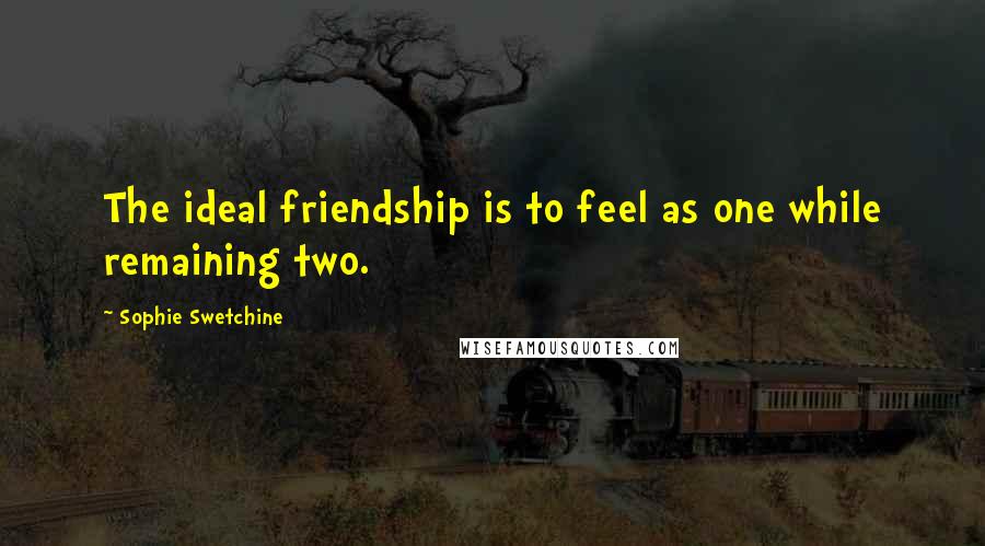 Sophie Swetchine Quotes: The ideal friendship is to feel as one while remaining two.