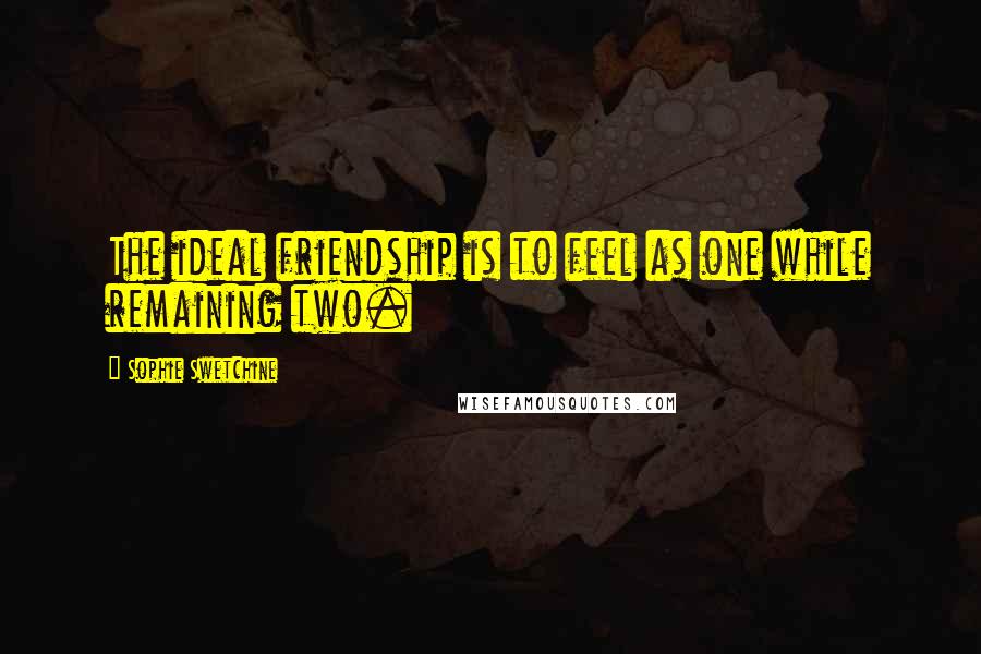 Sophie Swetchine Quotes: The ideal friendship is to feel as one while remaining two.