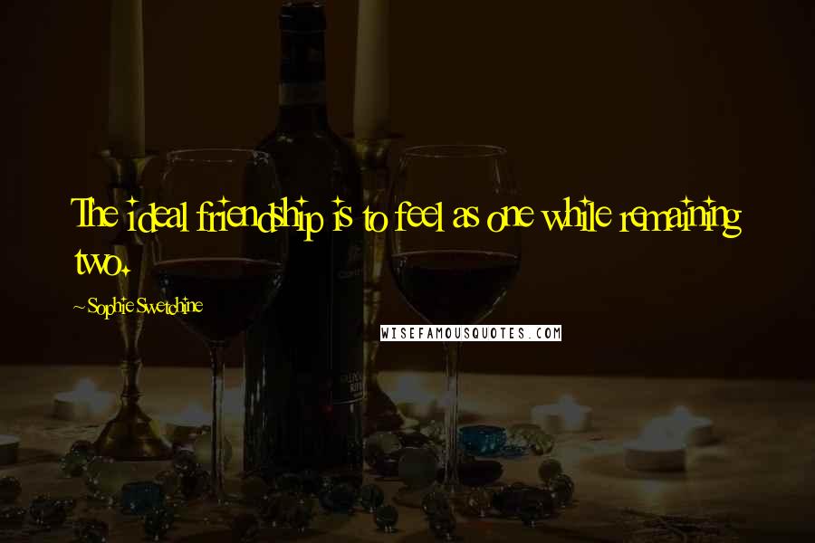 Sophie Swetchine Quotes: The ideal friendship is to feel as one while remaining two.