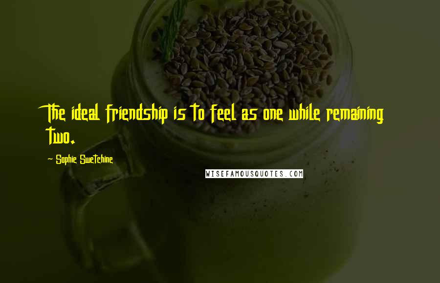 Sophie Swetchine Quotes: The ideal friendship is to feel as one while remaining two.
