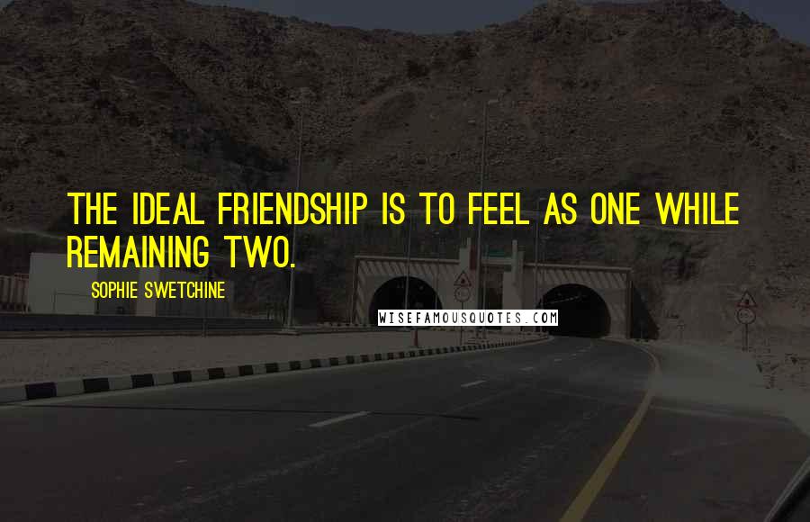 Sophie Swetchine Quotes: The ideal friendship is to feel as one while remaining two.