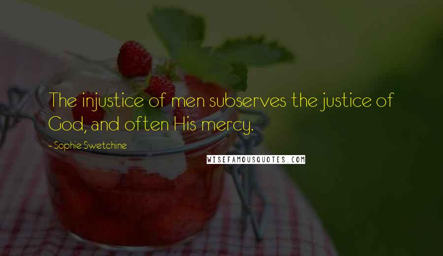Sophie Swetchine Quotes: The injustice of men subserves the justice of God, and often His mercy.