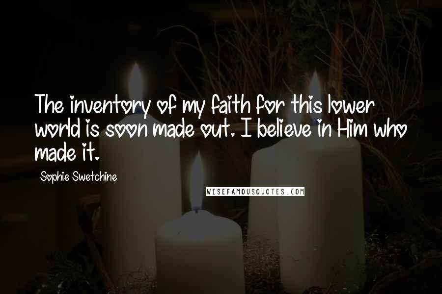 Sophie Swetchine Quotes: The inventory of my faith for this lower world is soon made out. I believe in Him who made it.