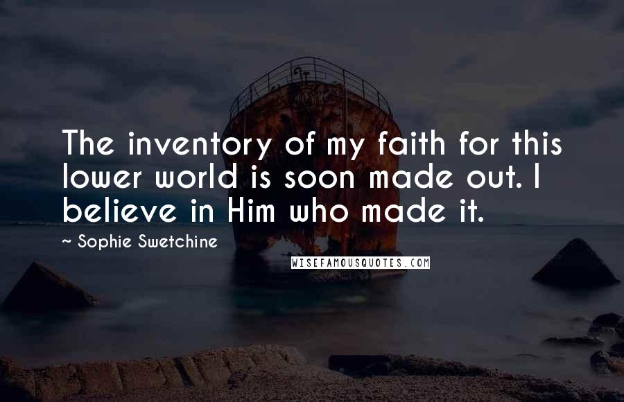 Sophie Swetchine Quotes: The inventory of my faith for this lower world is soon made out. I believe in Him who made it.