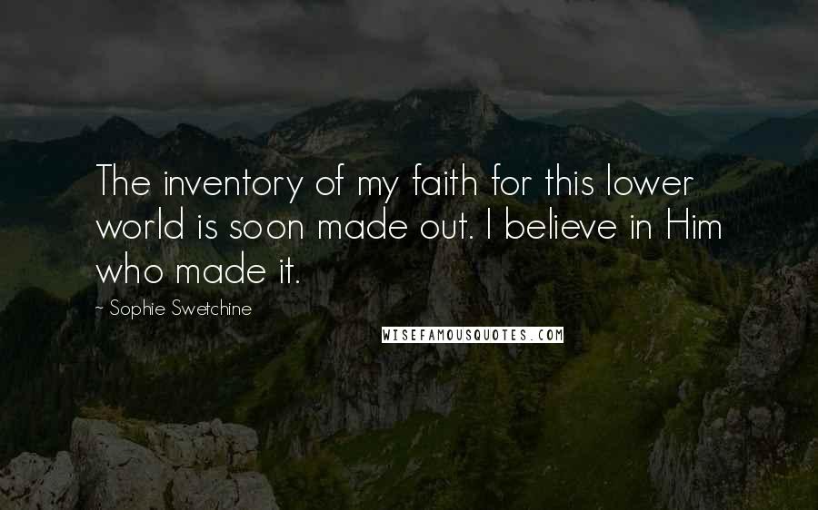 Sophie Swetchine Quotes: The inventory of my faith for this lower world is soon made out. I believe in Him who made it.