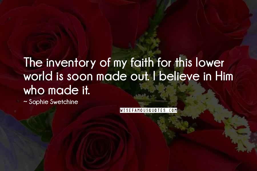 Sophie Swetchine Quotes: The inventory of my faith for this lower world is soon made out. I believe in Him who made it.