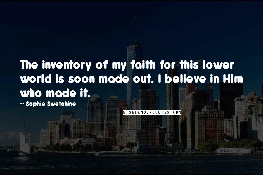 Sophie Swetchine Quotes: The inventory of my faith for this lower world is soon made out. I believe in Him who made it.