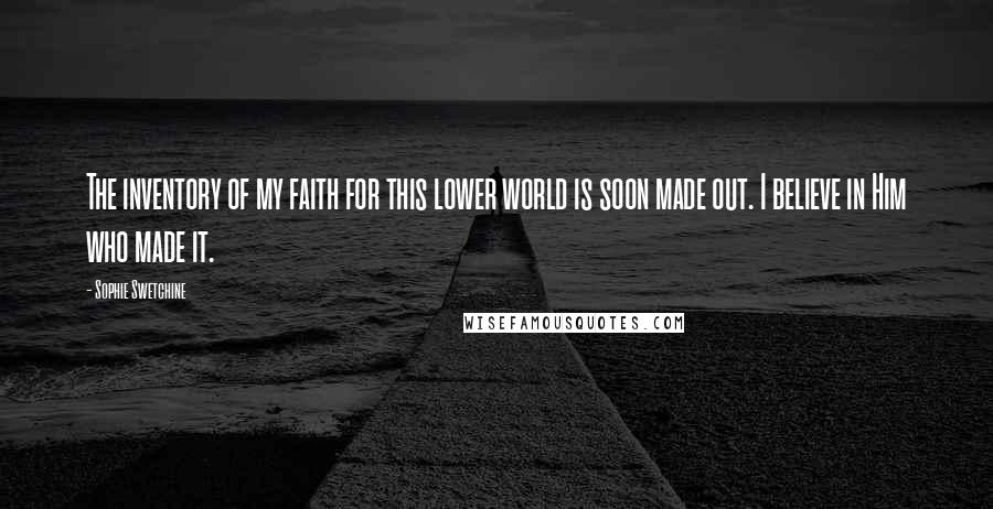 Sophie Swetchine Quotes: The inventory of my faith for this lower world is soon made out. I believe in Him who made it.