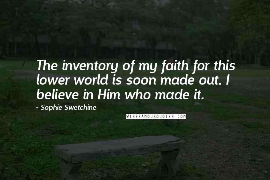Sophie Swetchine Quotes: The inventory of my faith for this lower world is soon made out. I believe in Him who made it.