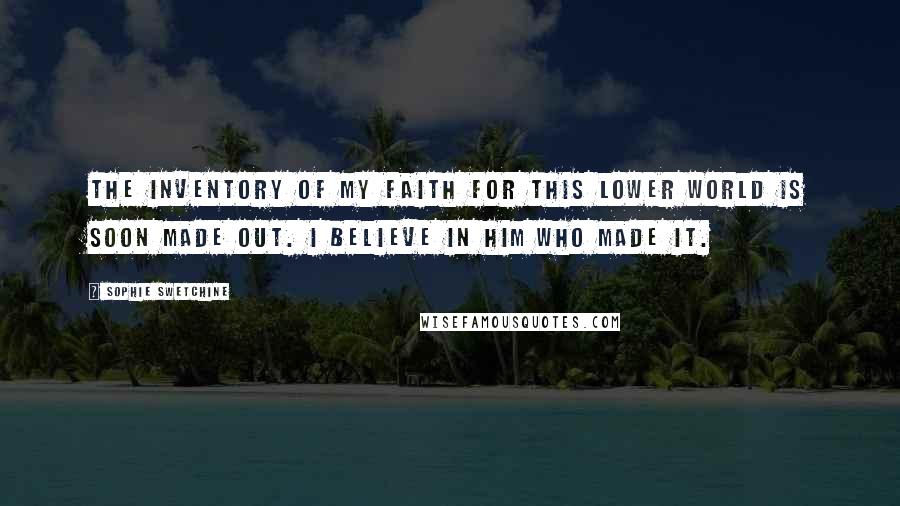 Sophie Swetchine Quotes: The inventory of my faith for this lower world is soon made out. I believe in Him who made it.