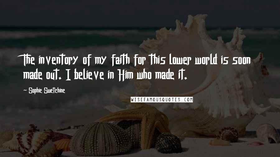 Sophie Swetchine Quotes: The inventory of my faith for this lower world is soon made out. I believe in Him who made it.