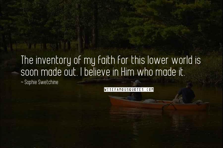 Sophie Swetchine Quotes: The inventory of my faith for this lower world is soon made out. I believe in Him who made it.