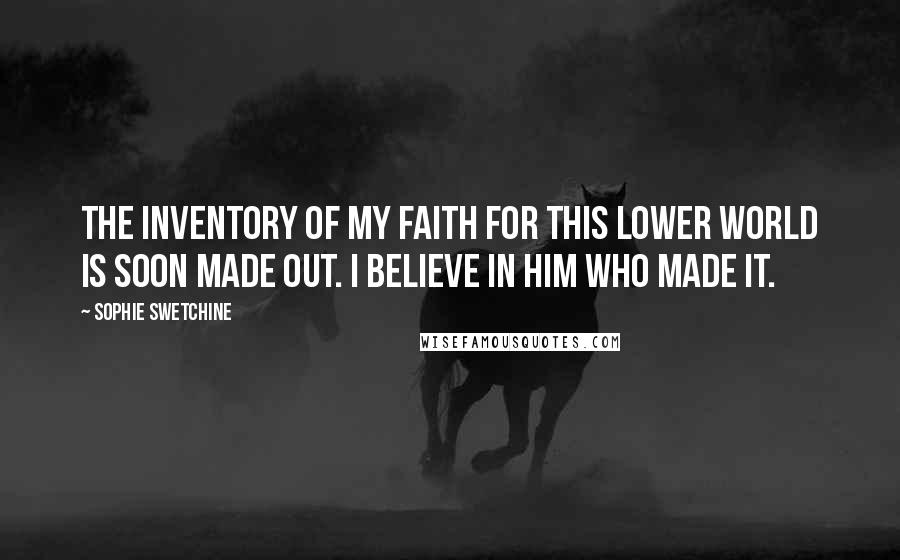 Sophie Swetchine Quotes: The inventory of my faith for this lower world is soon made out. I believe in Him who made it.