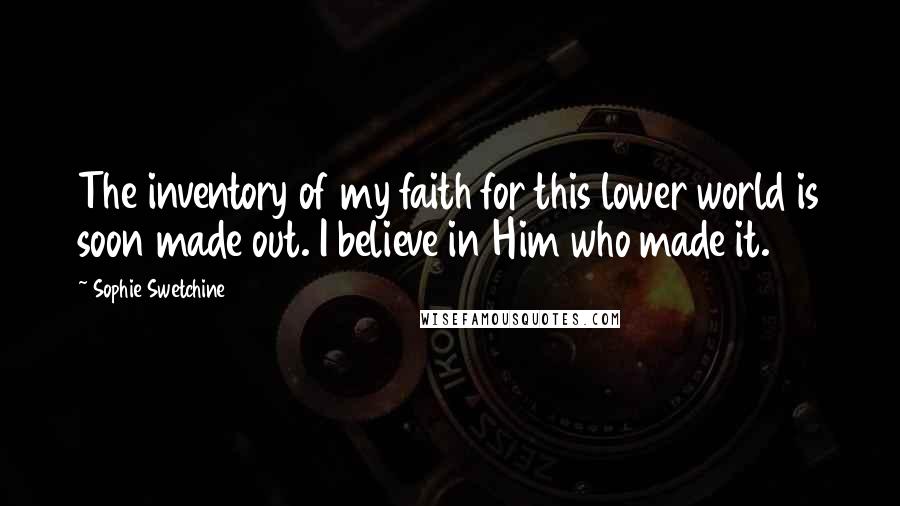 Sophie Swetchine Quotes: The inventory of my faith for this lower world is soon made out. I believe in Him who made it.