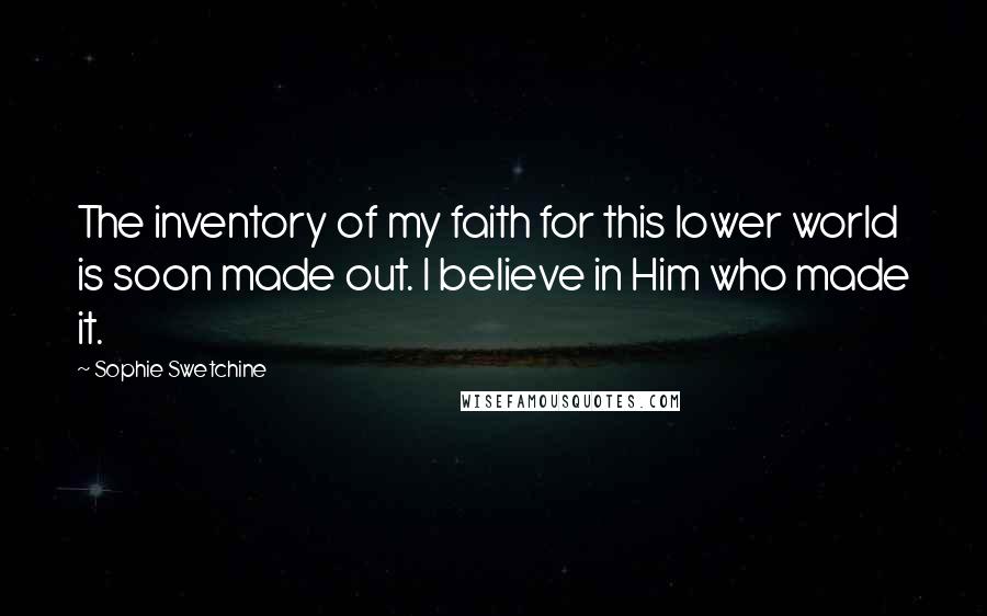 Sophie Swetchine Quotes: The inventory of my faith for this lower world is soon made out. I believe in Him who made it.