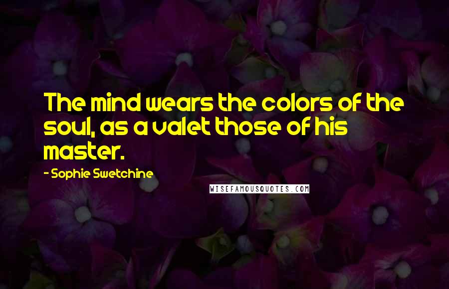 Sophie Swetchine Quotes: The mind wears the colors of the soul, as a valet those of his master.