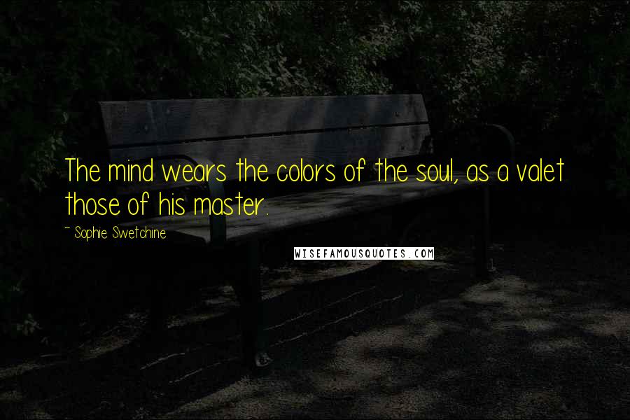 Sophie Swetchine Quotes: The mind wears the colors of the soul, as a valet those of his master.