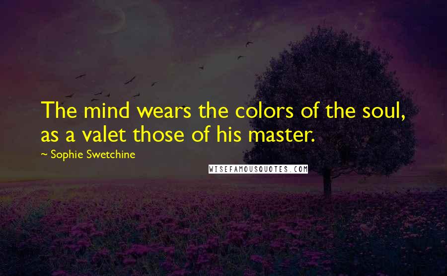 Sophie Swetchine Quotes: The mind wears the colors of the soul, as a valet those of his master.