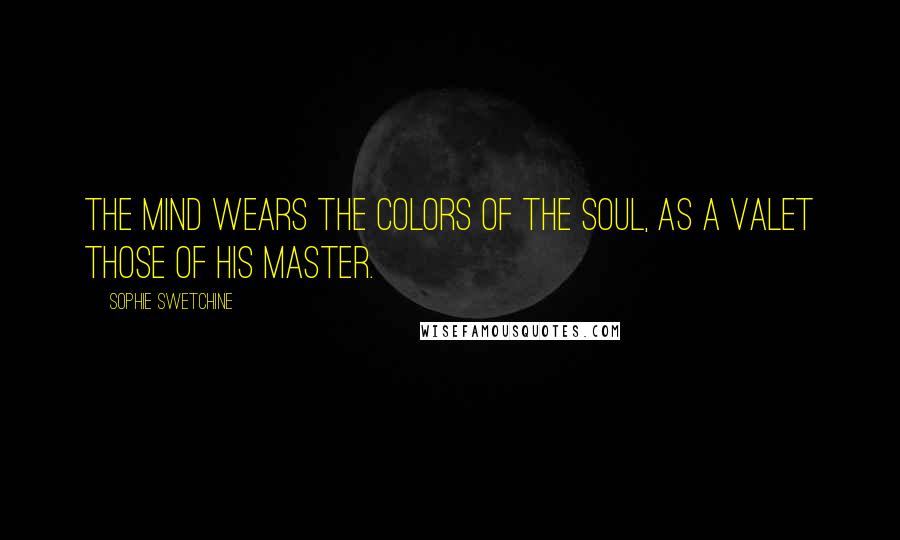 Sophie Swetchine Quotes: The mind wears the colors of the soul, as a valet those of his master.