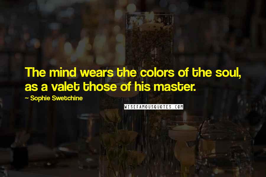 Sophie Swetchine Quotes: The mind wears the colors of the soul, as a valet those of his master.