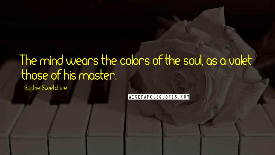 Sophie Swetchine Quotes: The mind wears the colors of the soul, as a valet those of his master.