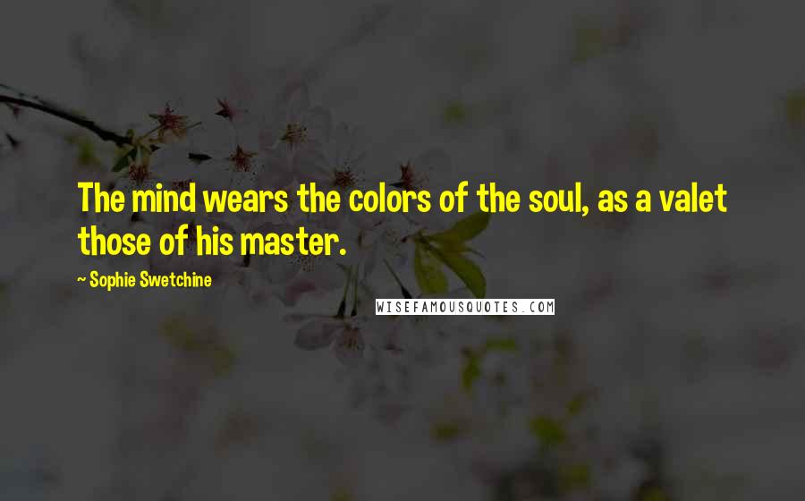 Sophie Swetchine Quotes: The mind wears the colors of the soul, as a valet those of his master.