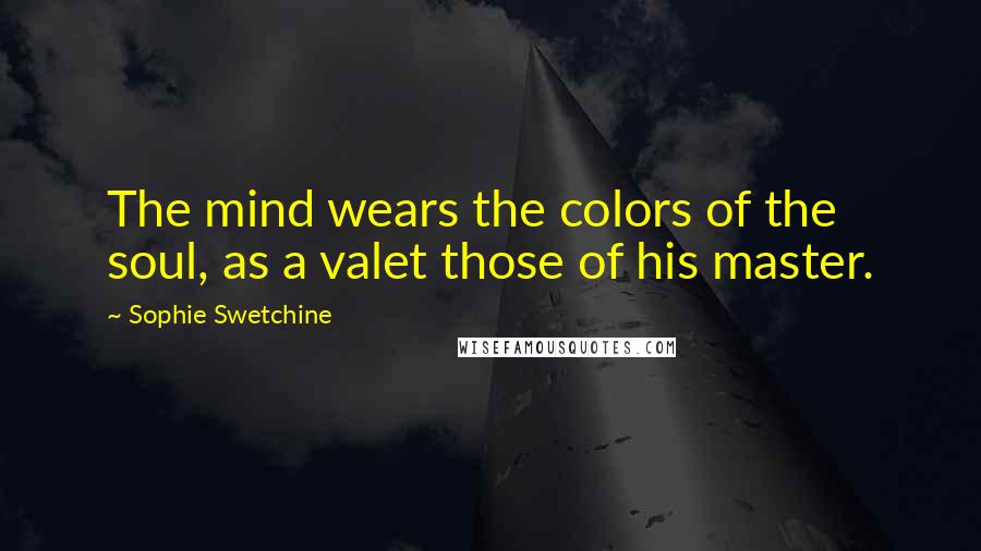 Sophie Swetchine Quotes: The mind wears the colors of the soul, as a valet those of his master.