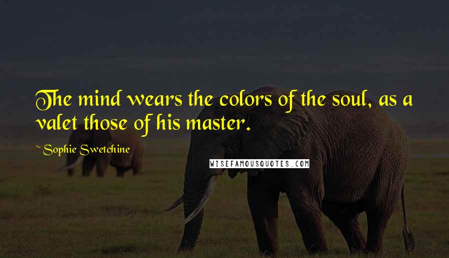 Sophie Swetchine Quotes: The mind wears the colors of the soul, as a valet those of his master.