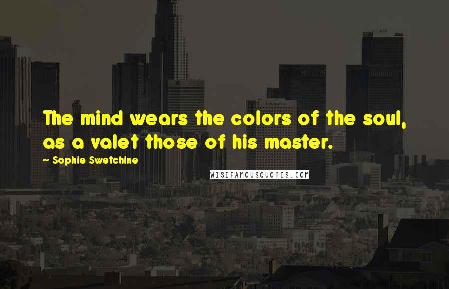 Sophie Swetchine Quotes: The mind wears the colors of the soul, as a valet those of his master.