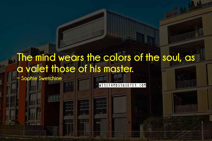 Sophie Swetchine Quotes: The mind wears the colors of the soul, as a valet those of his master.