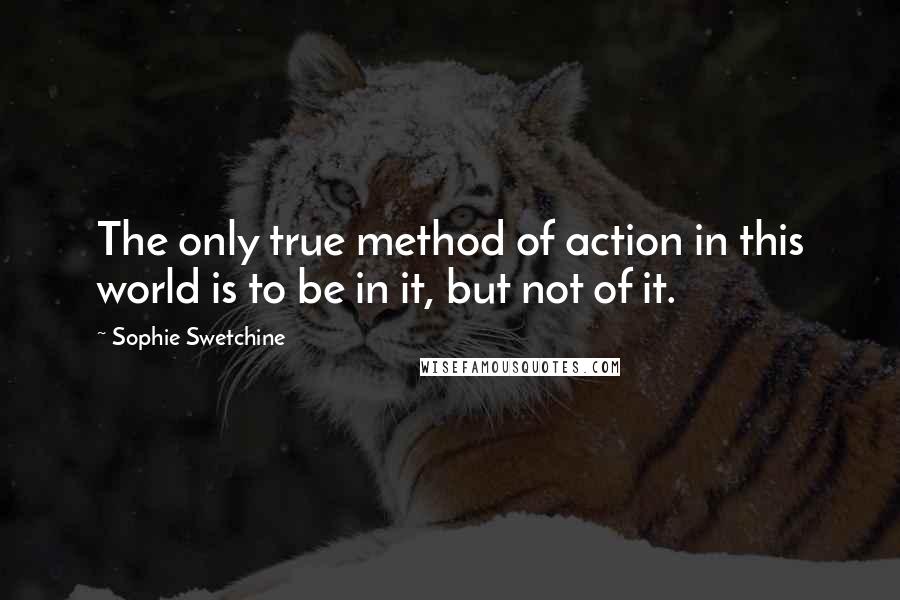 Sophie Swetchine Quotes: The only true method of action in this world is to be in it, but not of it.